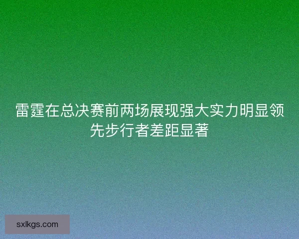 雷霆在总决赛前两场展现强大实力明显领先步行者差距显著