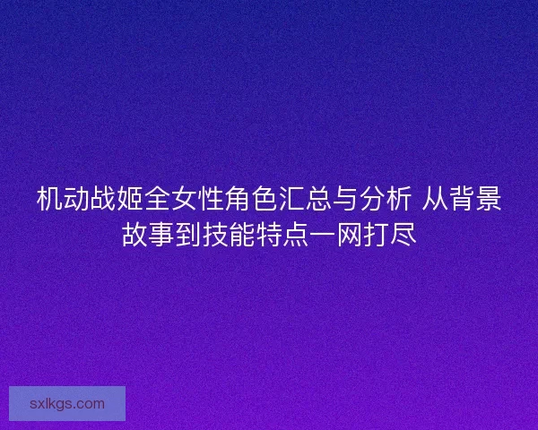 机动战姬全女性角色汇总与分析 从背景故事到技能特点一网打尽