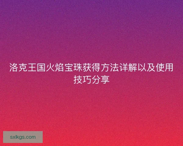 洛克王国火焰宝珠获得方法详解以及使用技巧分享