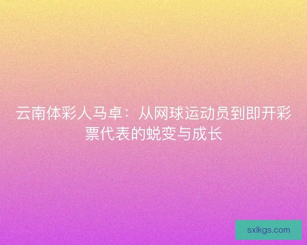 云南体彩人马卓：从网球运动员到即开彩票代表的蜕变与成长