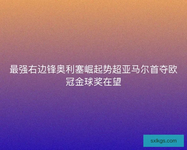 最强右边锋奥利塞崛起势超亚马尔首夺欧冠金球奖在望