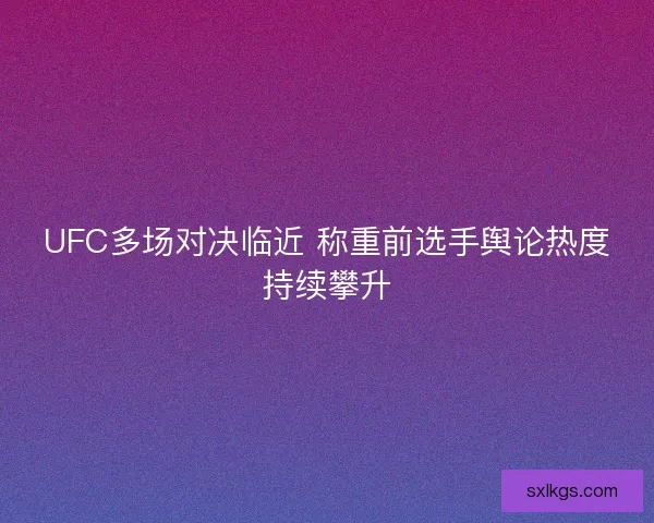 UFC多场对决临近 称重前选手舆论热度持续攀升